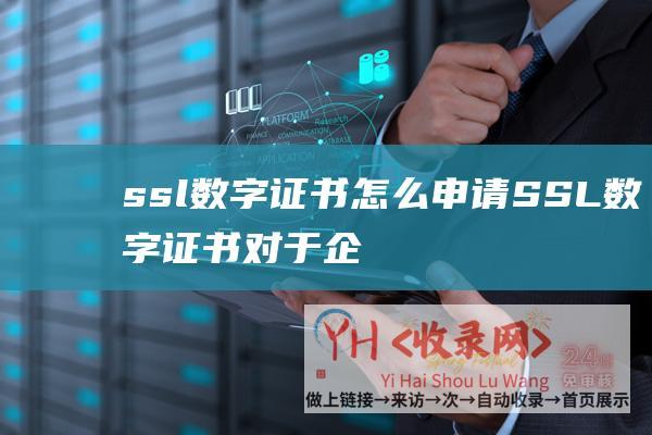 ssl数字证书怎么申请 (SSL数字证书对于企业有多大的重要性)