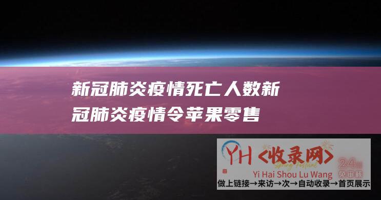 新冠肺炎疫情死亡人数 (新冠肺炎疫情令苹果零售店更换的iPhone存在缺货问题)