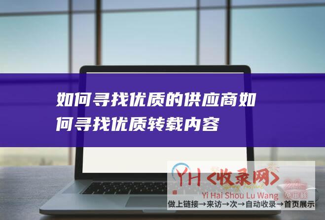 如何寻找优质的供应商 (如何寻找优质转载内容 - 为什么要转载文章)