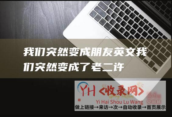 我们突然变成朋友英文我们突然变成了老二许