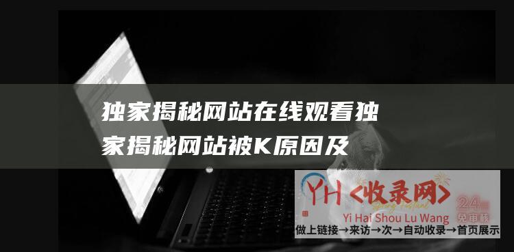 独家揭秘网站在线观看独家揭秘网站被K原因及