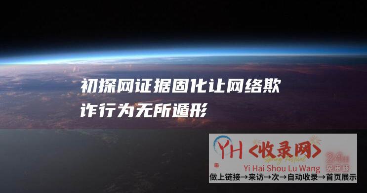 初探网证据固化 - 让网络欺诈行为无所遁形