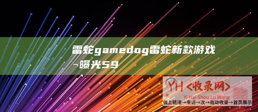 雷蛇gamedog (雷蛇新款游戏本曝光 - 5900HX - R9 - RTX - 3070)