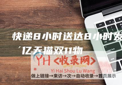 快递8小时送达 (8小时发货破亿 - 天猫双11物流6年提速40小时)