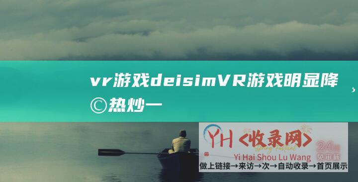vr游戏deisim (VR游戏明显降温热炒一年为何没成气候)