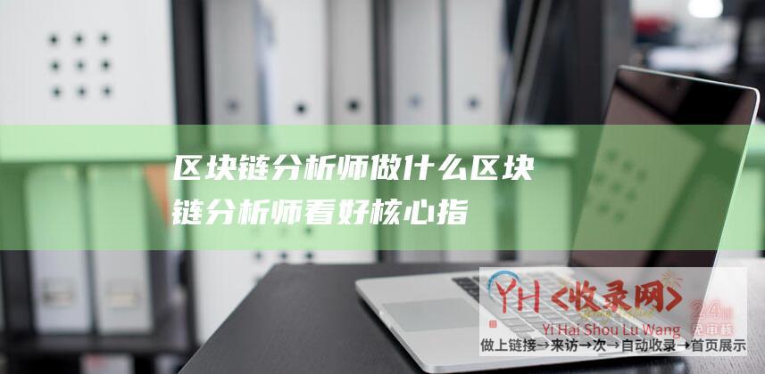 区块链分析师做什么区块链分析师看好核心指