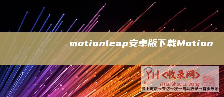 motionleap安卓版下载 (Motion创始人都搞砸了 - 但Leap - 传苹果两次提收购)