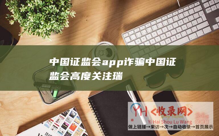 中国证监会app诈骗 (中国证监会 - 高度关注瑞幸财务造假)