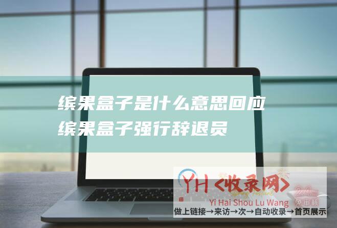 缤果盒子是什么意思回应缤果盒子强行辞退员