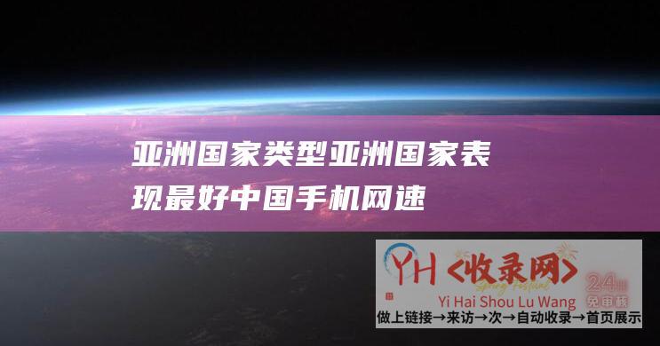 亚洲国家类型亚洲国家表现最好中国手机网速