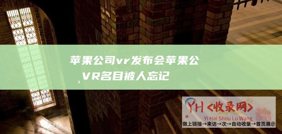 苹果公司vr发布会苹果公司VR名目被人忘记