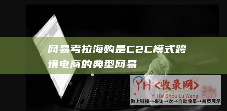 网易考拉海购是C2C模式跨境电商的典型网易