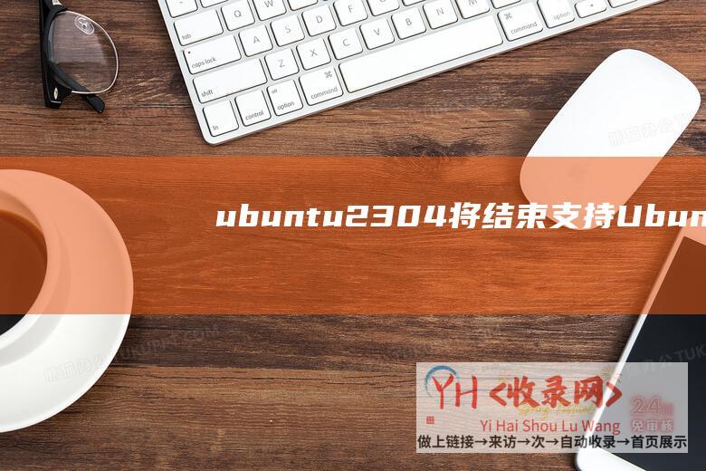ubuntu2304将结束支持Ubunt