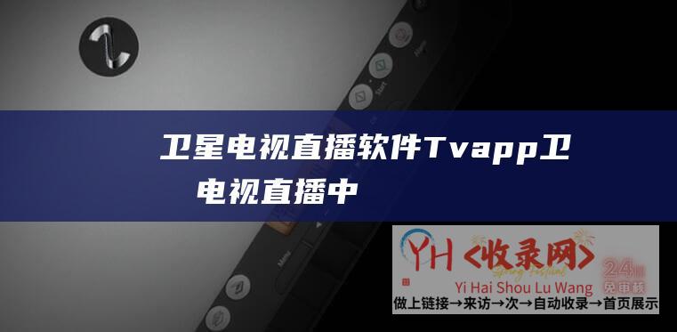 卫星电视直播软件Tvapp (卫星电视直播 - 中国电信首创5G)
