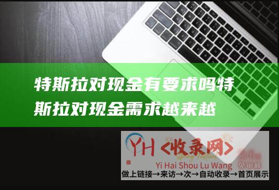 特斯拉对现金有要求吗 (特斯拉对现金需求越来越大往年开销将达35亿美元)