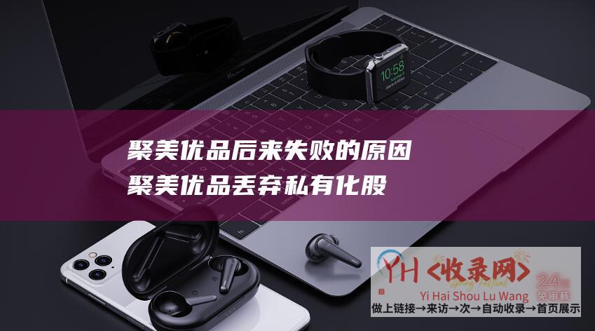 聚美优品后来失败的原因聚美优品丢弃私有化股