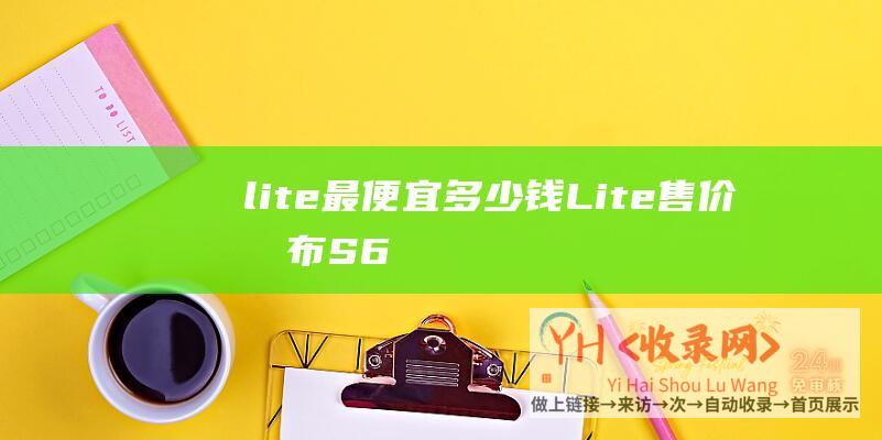 lite最便宜多少钱Lite售价发布S6