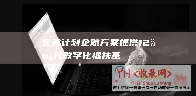 企航计划企航方案提供12亿元数字化搀扶基