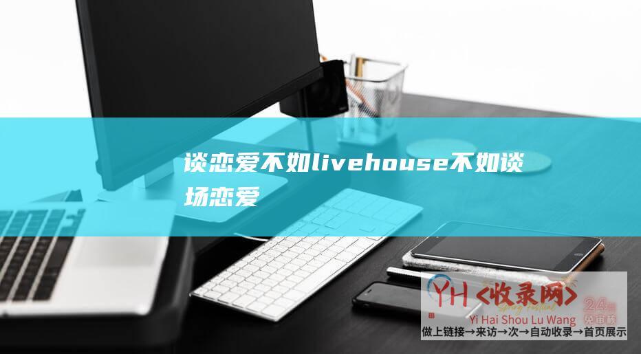 谈恋爱不如livehouse (不如谈场恋爱 - 停车守业与其相互损伤)