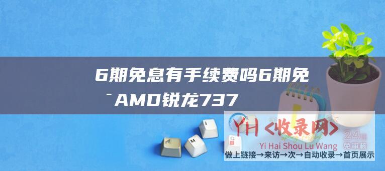6期免息有手续费吗6期免息AMD锐龙737