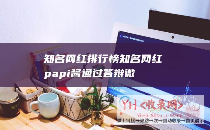 知名网红排行榜 (知名网红papi酱通过答辩微博晒照)