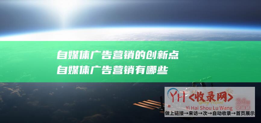 自媒体广告营销的创新点 (自媒体广告营销有哪些优势 - 2898资源平台)