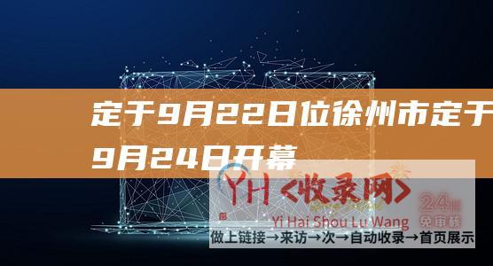 定于9月22日位徐州市定于9月24日开幕