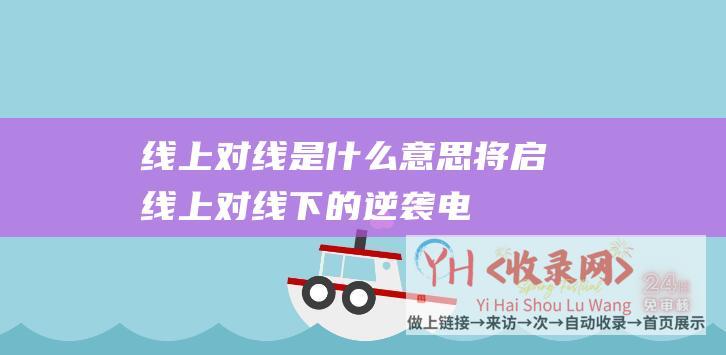 线上对线是什么意思将启线上对线下的逆袭电