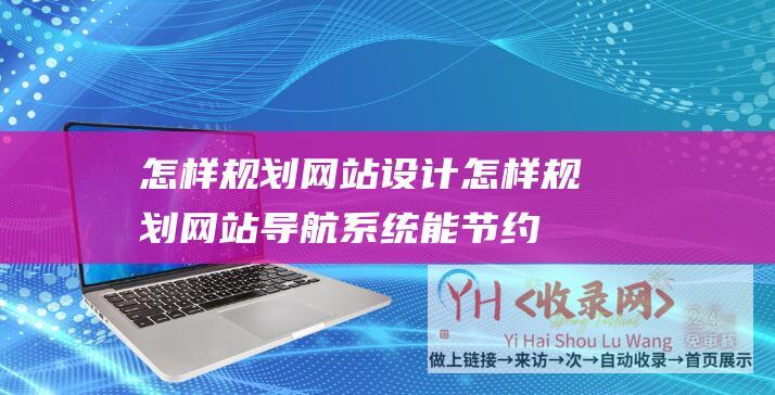怎样规划网站设计怎样规划网站导航系统能节约