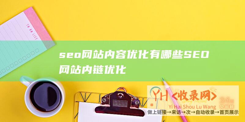 seo网站内容优化有哪些 (SEO网站内链优化的过程)