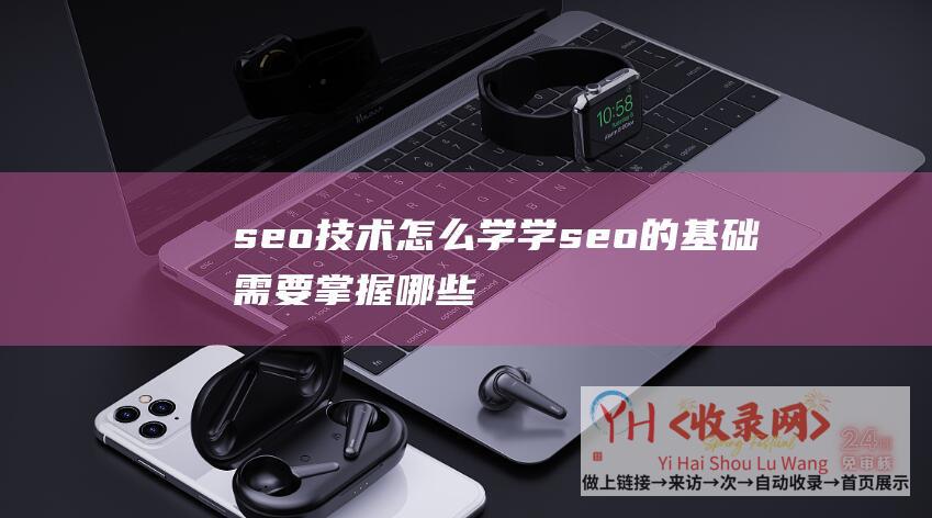 seo技术怎么学学seo的基础需要掌握哪些