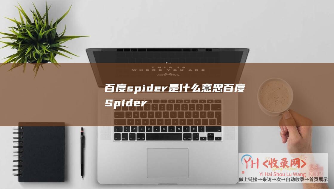 百度spider是什么意思 (百度Spider提升对CSS和Javacript的抓取能力的公告)