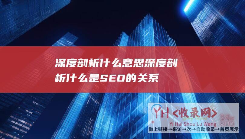 深度剖析什么意思深度剖析什么是SEO的关系