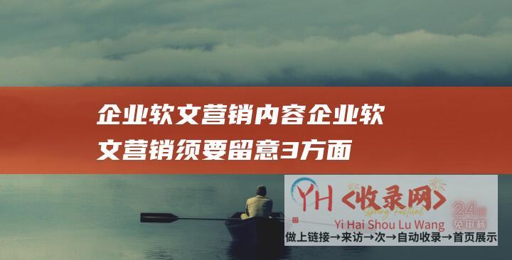 企业软文营销内容 (企业软文营销须要留意3方面的事项)