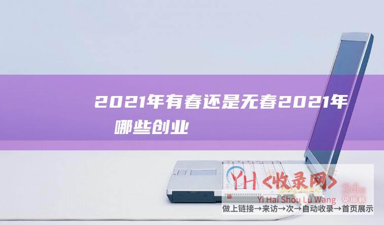 2021年有春还是无春 (2021年有哪些创业小项目好赚钱呢-2021创业好项目)