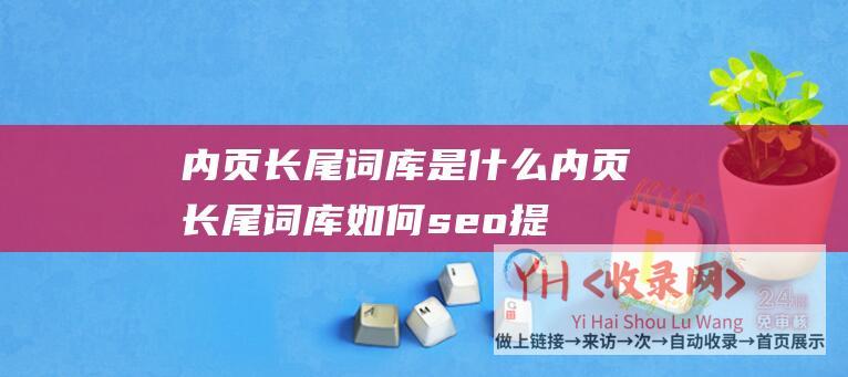 内页长尾词库是什么 (内页长尾词库如何seo提升规划)