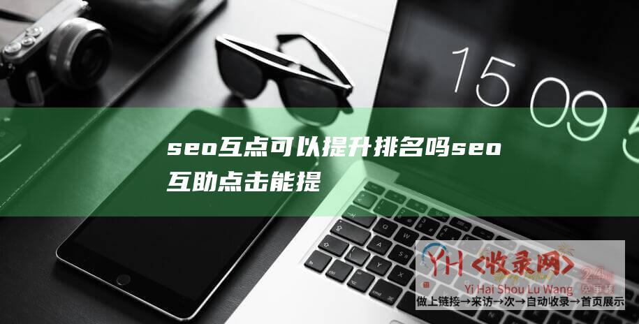 seo互点可以提升排名吗seo互助点击能提