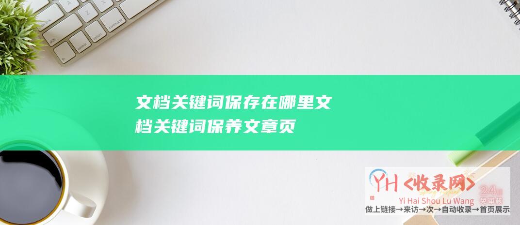 文档关键词保存在哪里 (文档关键词保养-文章页智能减少关键词内链锚文本-Dedecms-织梦)