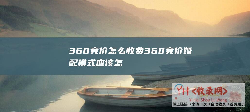 360竞价怎么收费 (360竞价婚配模式应该怎样提升)