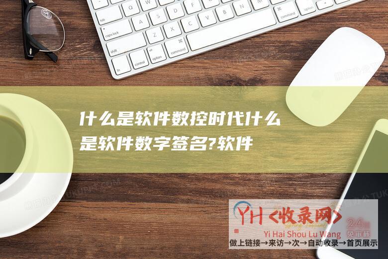 什么是软件数控时代什么是软件数字签名?软件