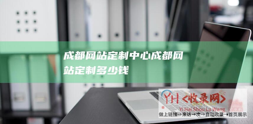 成都网站定制中心 (成都网站定制多少钱)