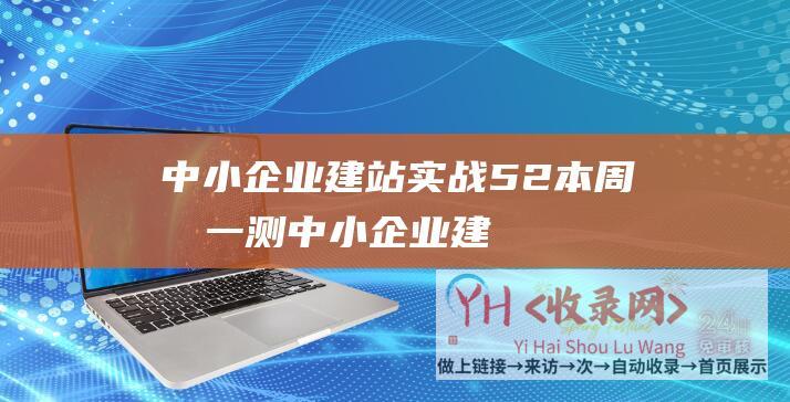 中小企业建站实战5-2本周测一测 (中小企业建站-如何做得更好)