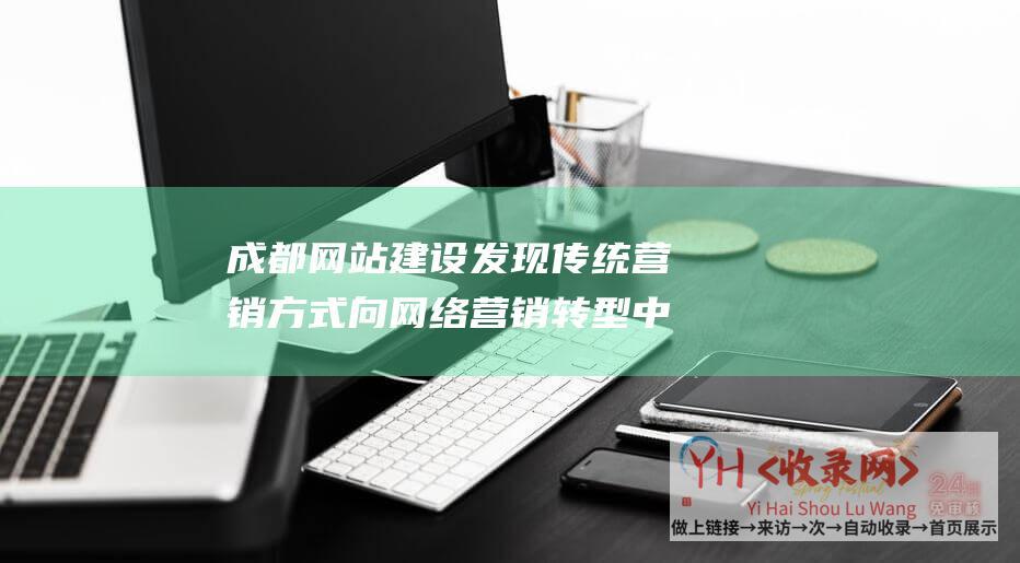 成都网站建设发现传统营销方式向网络营销转型中存在的问题