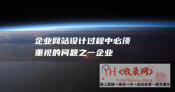 企业网站设计过程中,必须重视的问题之一 (企业网站设计简单吗)