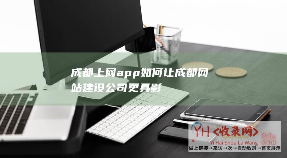 成都上网app (如何让成都网站建设公司更具影响力)