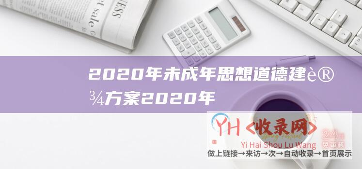 2020年未成年思想道德建设方案 (2020年未来互联网网站建设类型)