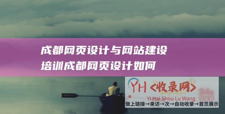 成都网页设计与网站建设培训 (成都网页设计如何提升用户体验)