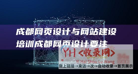 成都网页设计与网站建设培训 (成都网页设计要注意哪些内容)