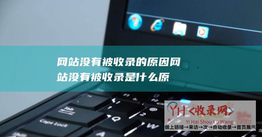 网站没有被收录的原因 (网站没有被收录是什么原因-成都网站建设)