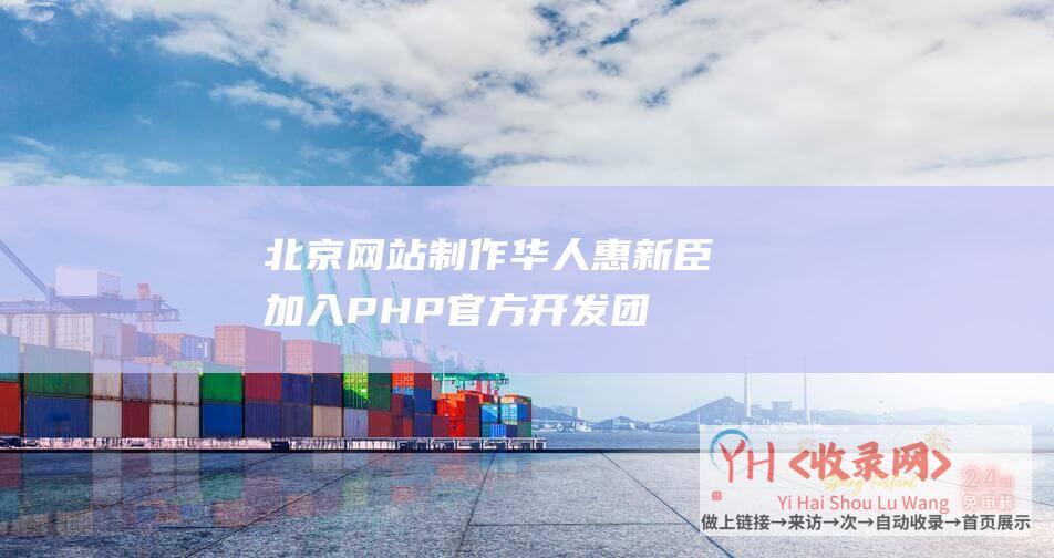 北京网站制作华人惠新臣加入PHP官方开发团